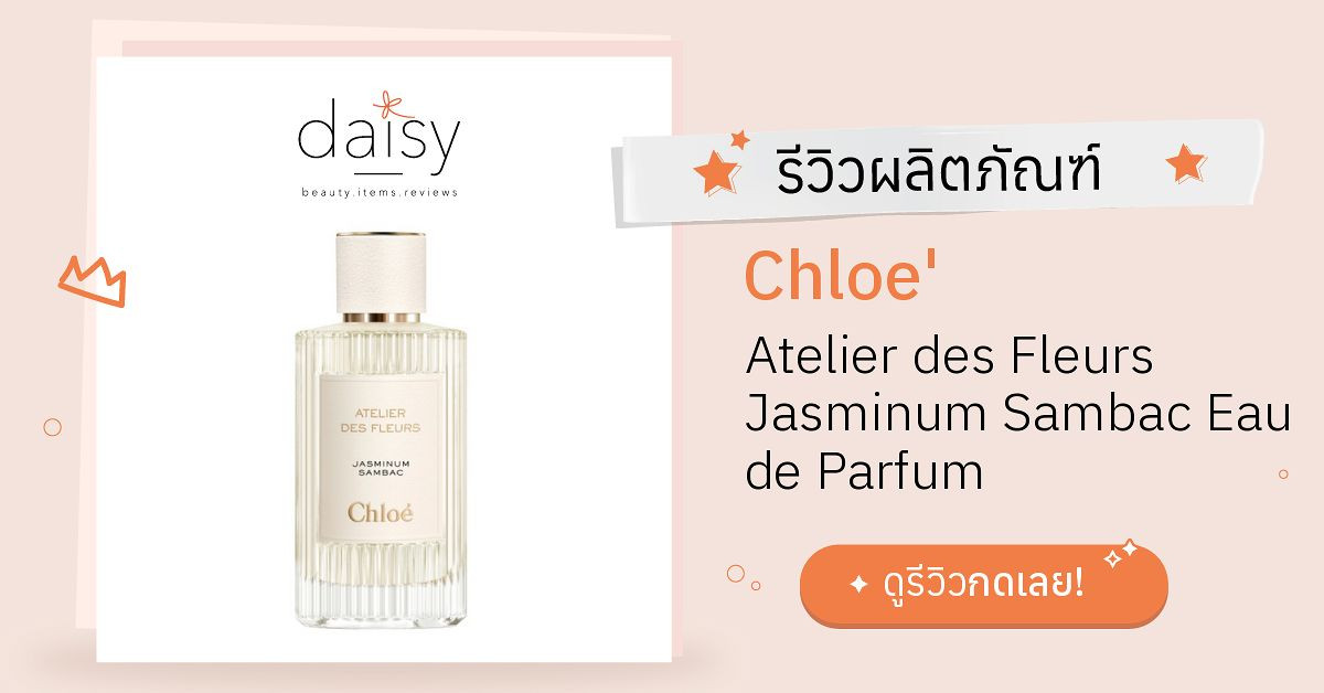 Review Chloe' Atelier des Fleurs Jasminum Sambac Eau de Parfum ริวิวผล