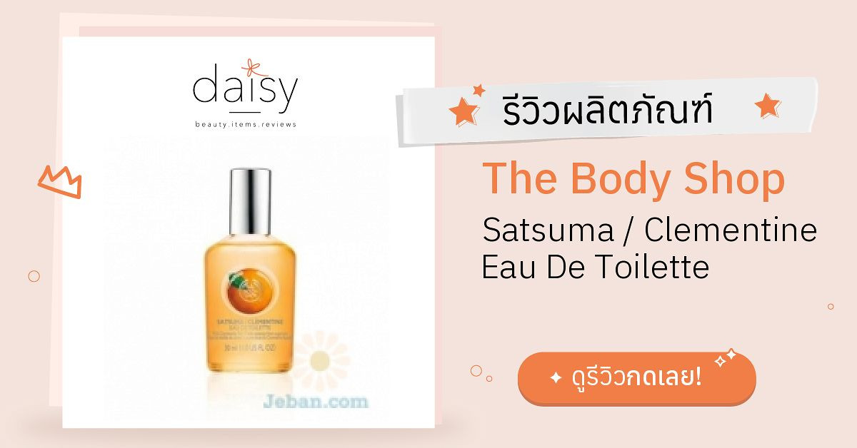 Review The Body Shop Satsuma / Clementine Eau De Toilette ริวิวผลการใช้โดยสมาชิก Daisy by Jeban