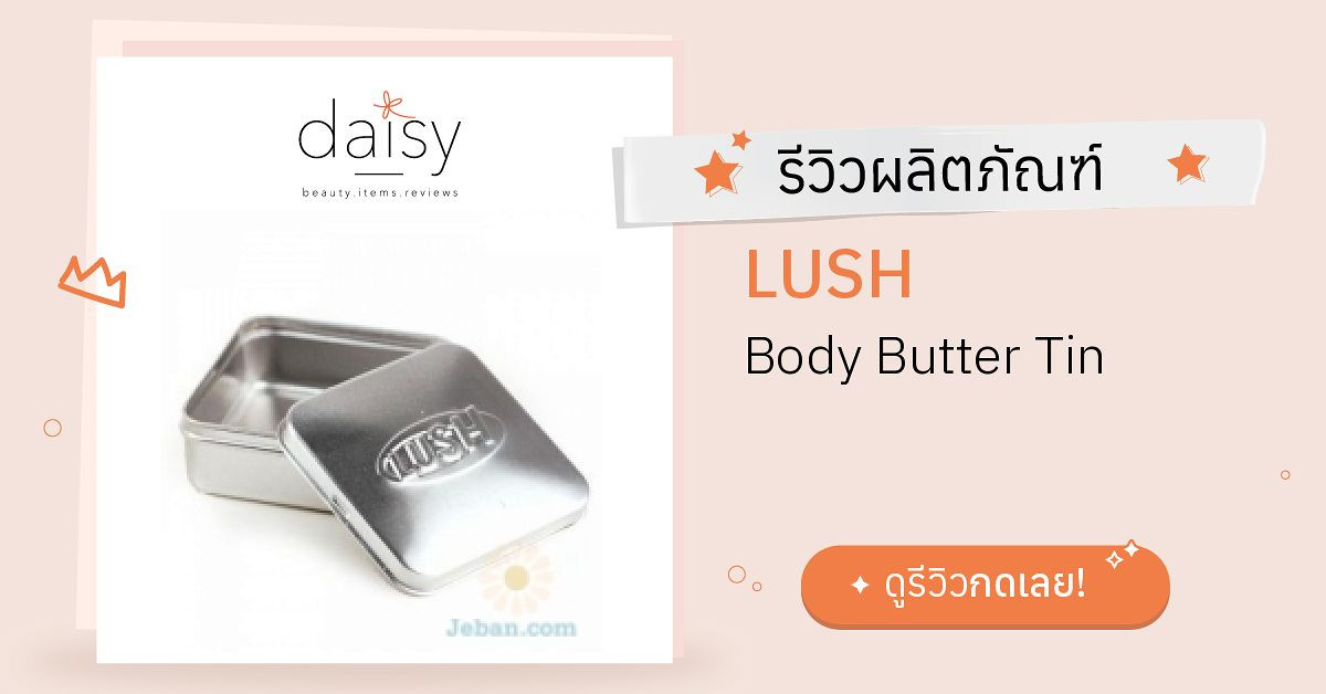 Review LUSH Body Butter Tin ริวิวผลการใช้โดยสมาชิก Daisy by