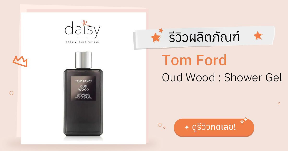 Review Tom Ford Oud Wood : Shower Gel ริวิวผลการใช้โดยสมาชิก Daisy by   - Daisy by 