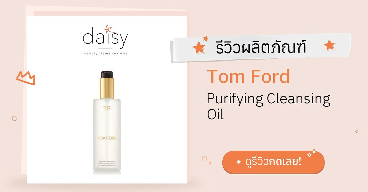 Review Tom Ford Purifying Cleansing Oil ริวิวผลการใช้โดยสมาชิก Daisy by   - Daisy by 
